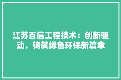 江蘇百信工程技術(shù) 創(chuàng)新驅(qū)動，鑄就綠色環(huán)保新篇章